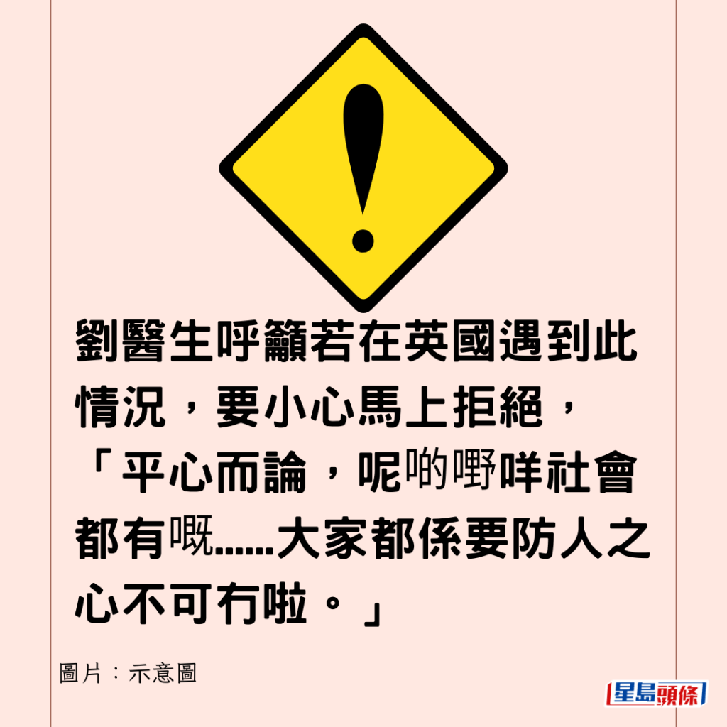 劉醫生呼籲若在英國遇到此情況，要小心馬上拒絕，「平心而論，呢啲嘢咩社會都有嘅......大家都係要防人之心不可冇啦。」