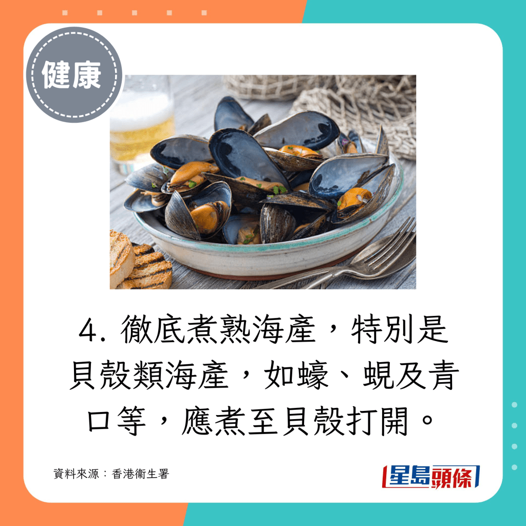 4. 徹底煮熟海產，特別是貝殼類海產，如蠔、蜆及青口等，應煮至貝殼打開。