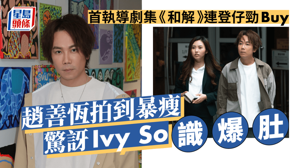 獨家丨趙善恆拍到暴瘦驚訝Ivy So識爆肚  首執導劇集《和解》連登仔勁Buy