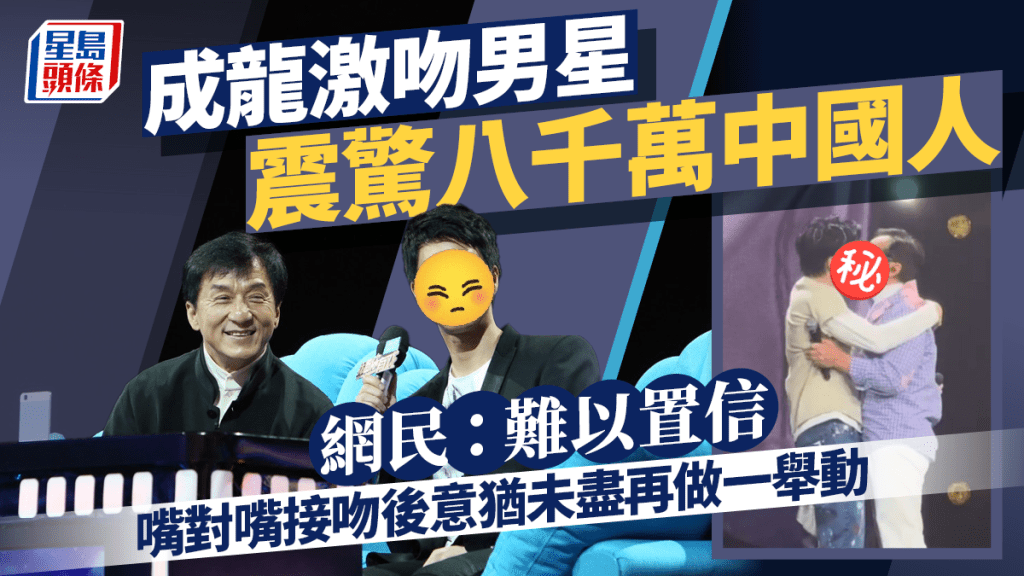 成龍公開激吻男星震驚八千萬中國人  網民：難以置信  嘴對嘴接吻後意猶未盡再做一舉動