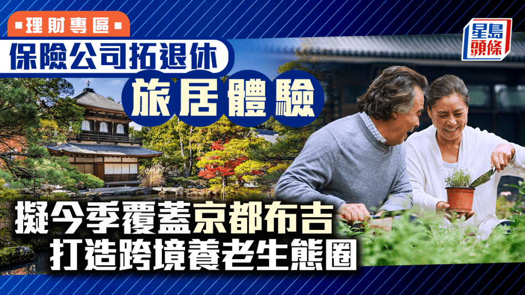 保險公司拓退休旅居體驗  擬今季覆蓋京都布吉 打造跨境養老生態圈 