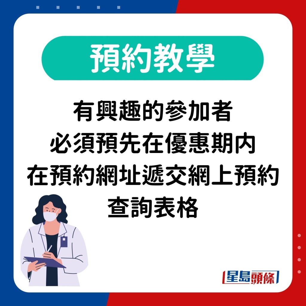 有兴趣的参加者 必须预先在优惠期内 在预约网址递交网上预约 查询表格