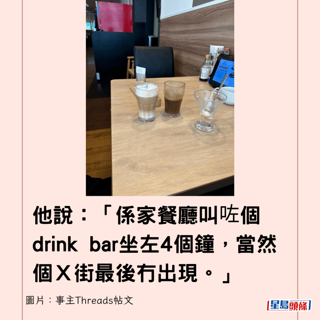 他說：「係家餐廳叫咗個drink bar坐左4個鐘，當然個Ｘ街最後冇出現。」