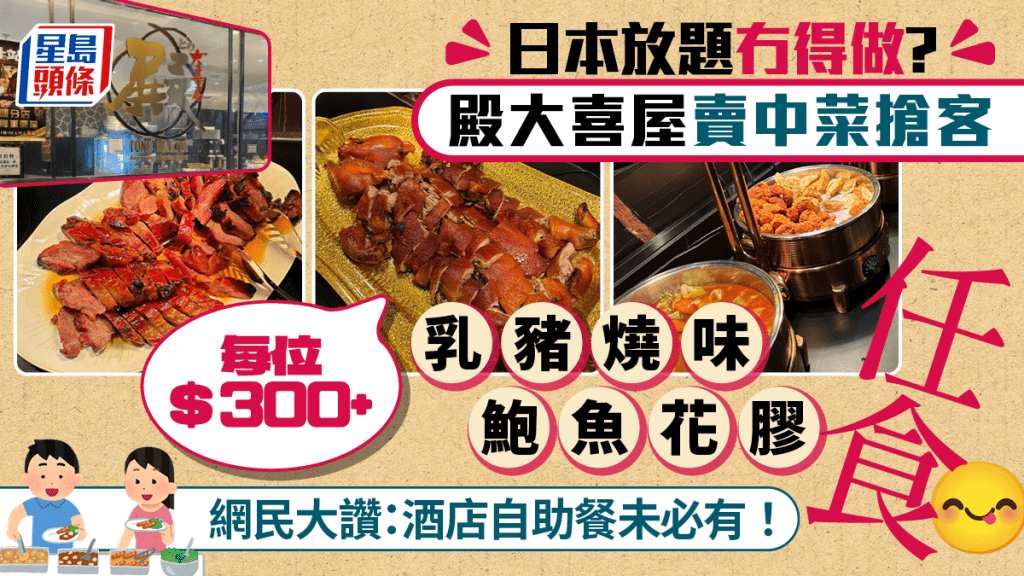 日本放題殿大喜屋轉型中菜？每位$300+任食乳豬/叉燒/鮑魚花膠 任飲比利時生啤 網民大讚：酒店級自助餐未必有！