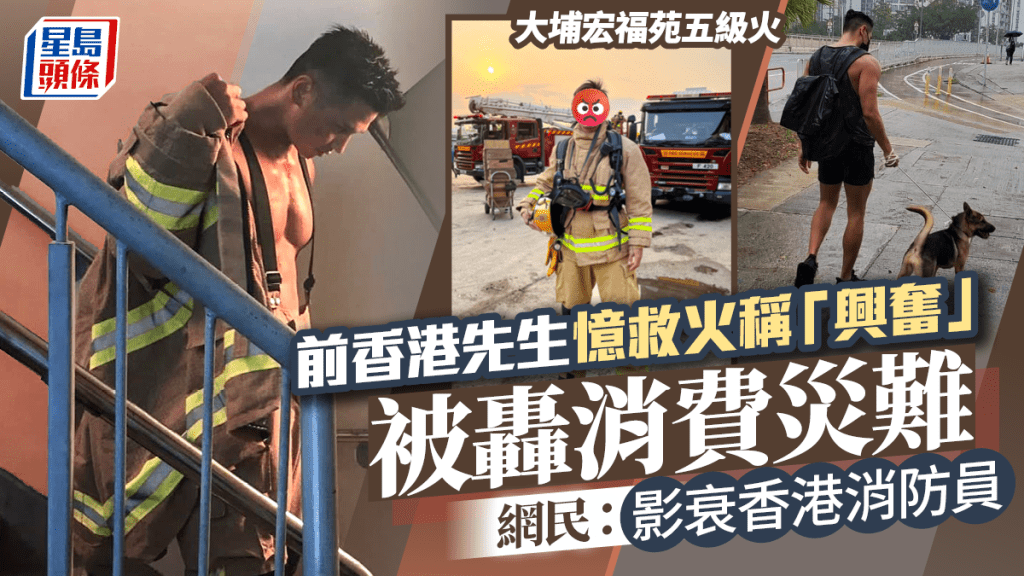 大埔宏福苑五級火丨前香港先生憶救火稱「興奮」  被轟消費災難  網民：影衰香港消防員