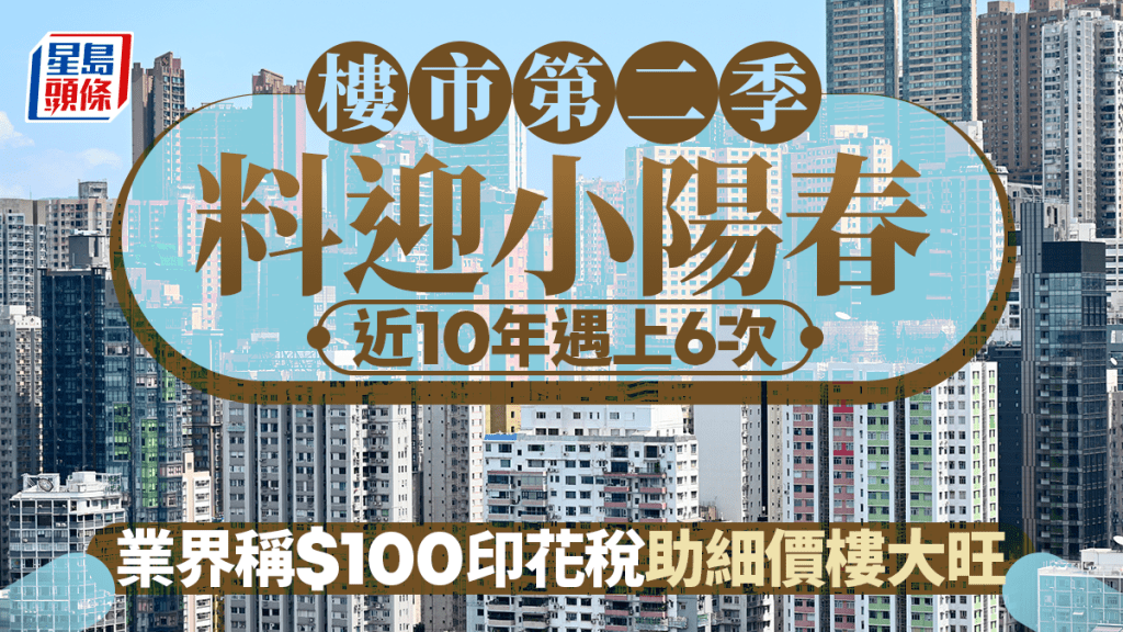 樓市第二季料迎小陽春 近10年遇上6次 業界稱$100印花稅助細價樓大旺