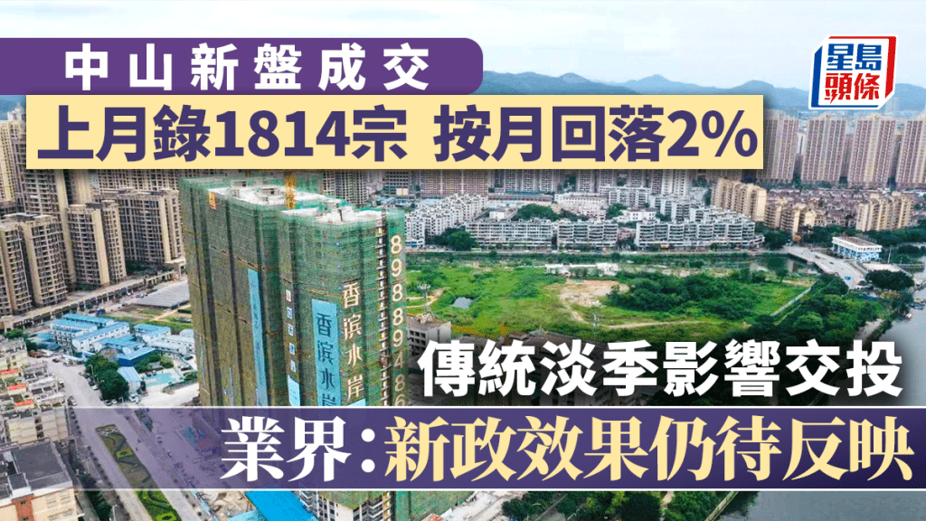 中山新盤錄1814宗成交 按月回落2% 傳統淡季影響交投稍放緩 業界：新政效果仍待反映