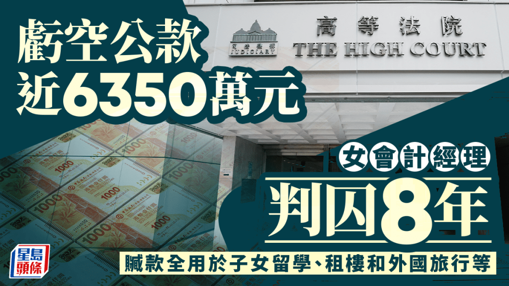 女會計經理虧空公款近6350萬元 認7盜竊罪判囚8年 贓款全用於租樓旅行醫藥費 官斥有預謀犯案