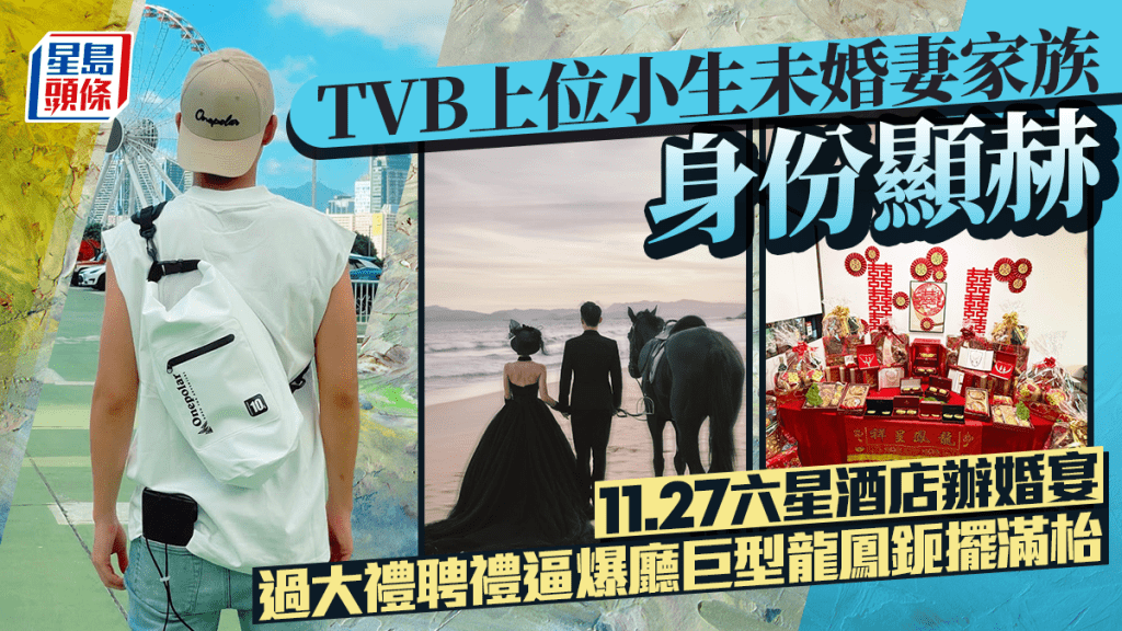 TVB上位小生未婚妻家族身份显赫 11.27六星酒店办婚宴 过大礼聘礼逼爆厅巨型龙凤鈪摆满枱