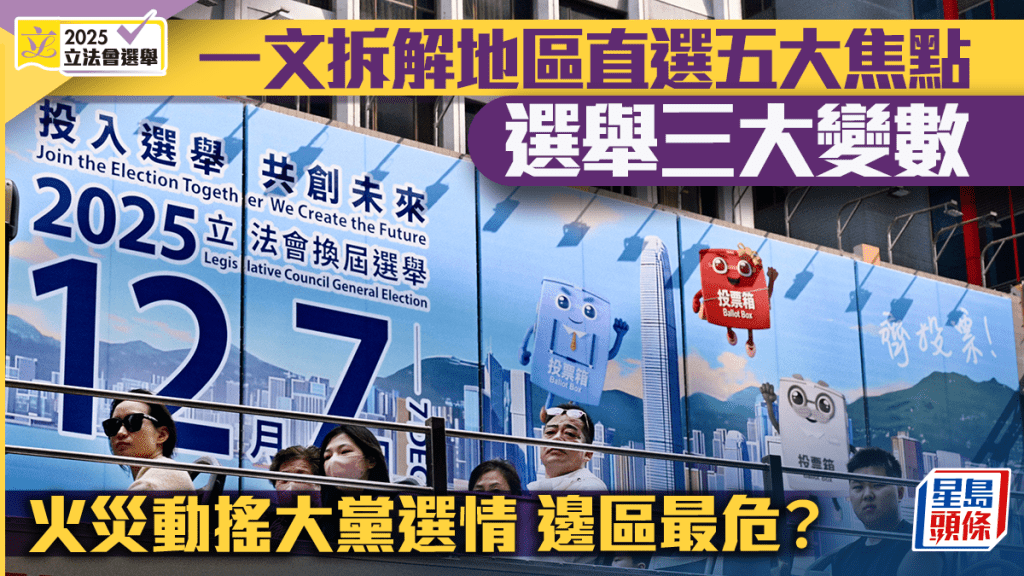 立法會選舉2025︱一文盡覽地區直選五大焦點、三大變數 火災動搖大黨選情 邊區最危？