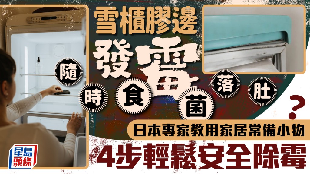 雪櫃膠邊發霉或食菌落肚？日本專家教用家居必備1物清潔 4步輕鬆安全除霉菌 附5招預防方法
