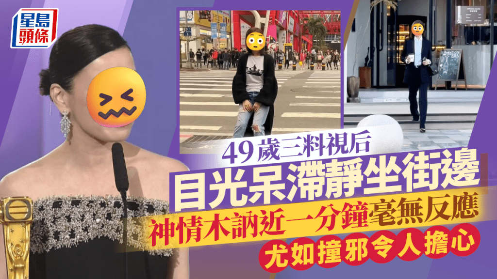 49歲三料視后目光呆滯靜坐街邊  神情木訥近一分鐘毫無反應  尤如撞邪令人擔心