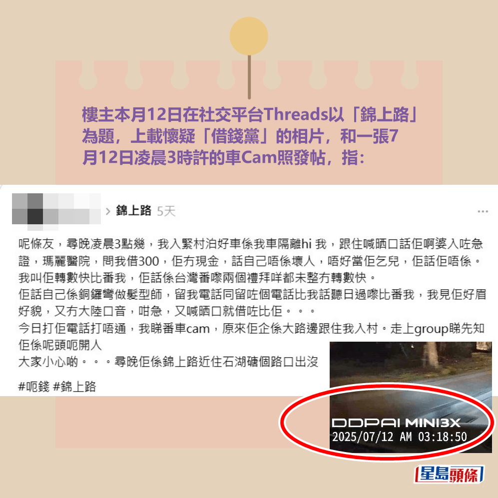 樓主本月12日在社交平台Threads以「錦上路」 為題,上載懷疑「借錢黨」的相片,和一張7 月12日凌晨3時許的車Cam照發帖,指:Threads截圖 樓主本月12日在社交平台Threads以「錦上路」 為題,上載懷疑「借錢黨」的相片,和一張7 月12日凌晨3時許的車Cam照發帖,指:Threads截圖