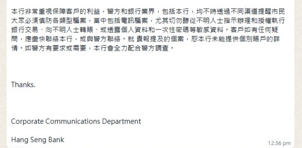 恒生銀行回覆，非常重視保障客戶的利益。市民如有任何疑問，應盡快聯絡銀行，或與警方聯絡。