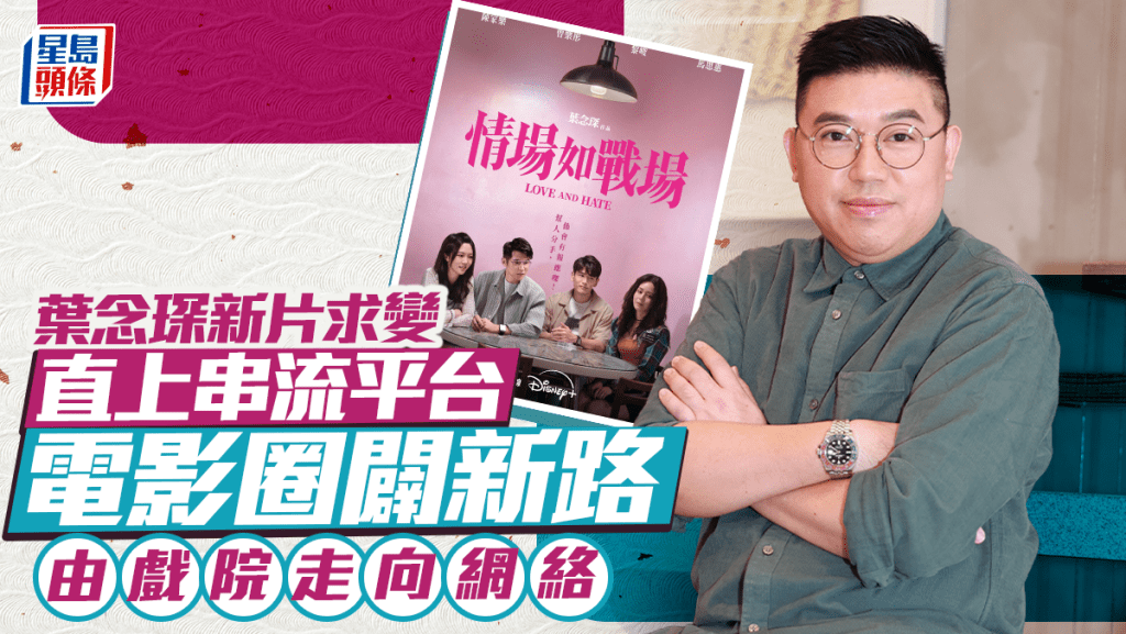 葉念琛《情場如戰場》求變直上串流平台  電影圈闢新路  由戲院走向網絡｜名人雜誌