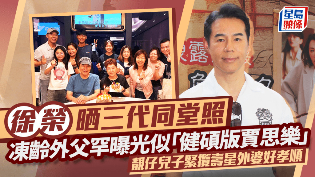 徐榮晒三代同堂照！凍齡外父罕曝光似「健碩版賈思樂」  靚仔兒子緊攬壽星外婆好孝順