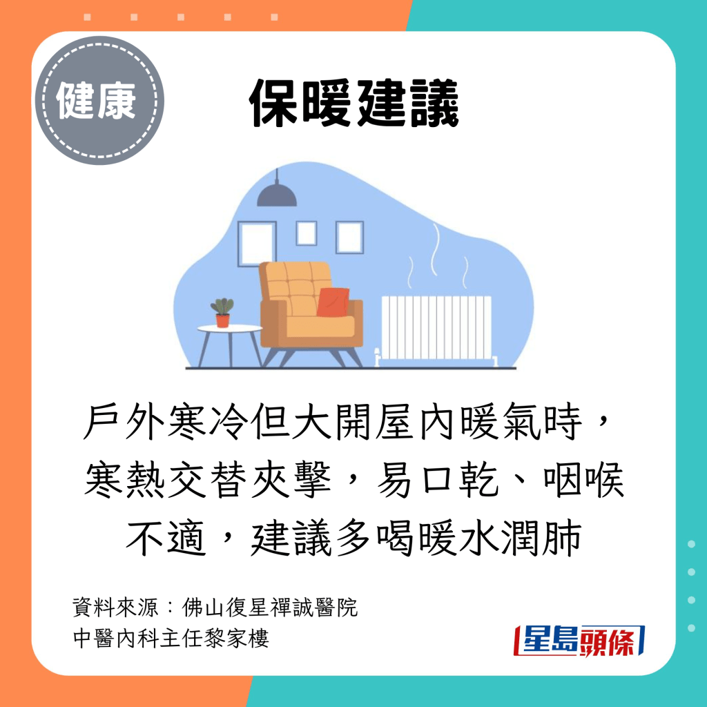 户外寒冷但大开屋内暖气时，寒热交替夹击，易口乾、咽喉不适，建议多喝暖水润肺