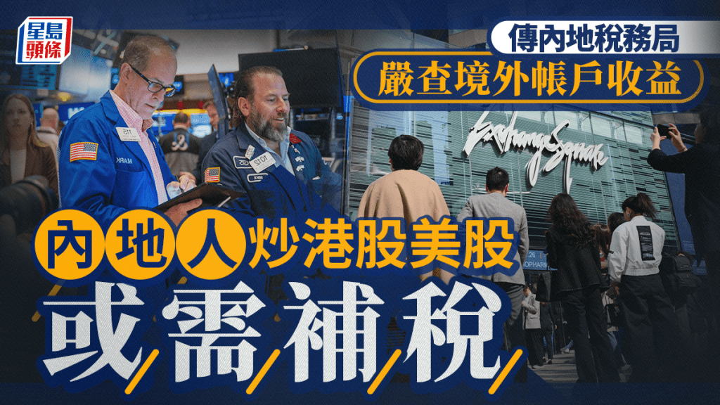 內地人炒港股美股或需補稅 傳當局嚴查境外帳戶收益 有個案須補繳逾120萬