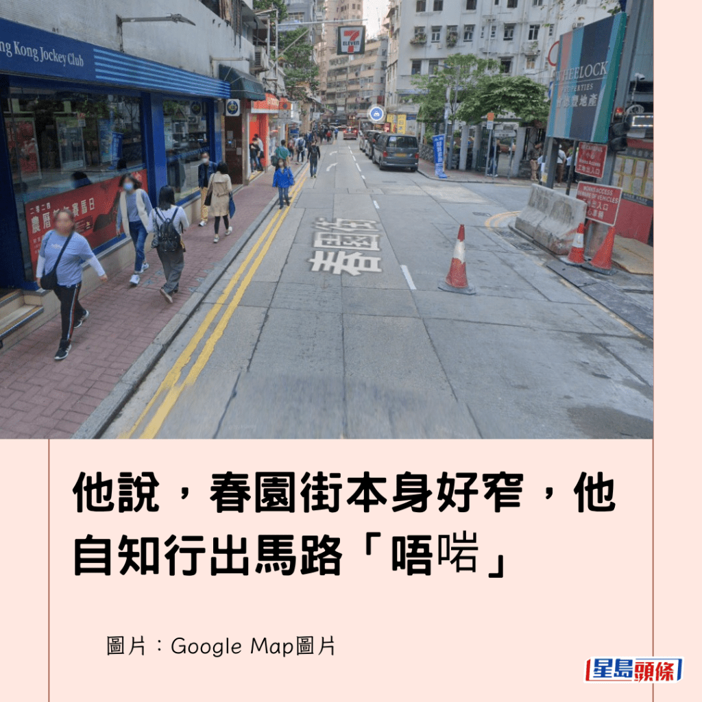 他說，春園街本身好窄，他自知行出馬路「唔啱」