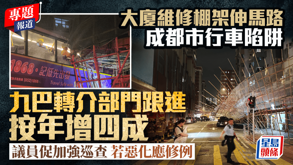 新聞追擊︱大廈維修棚架伸馬路成都市行車陷阱 九巴轉介部門跟進按年增四成 議員促加強巡查 若惡化應修例