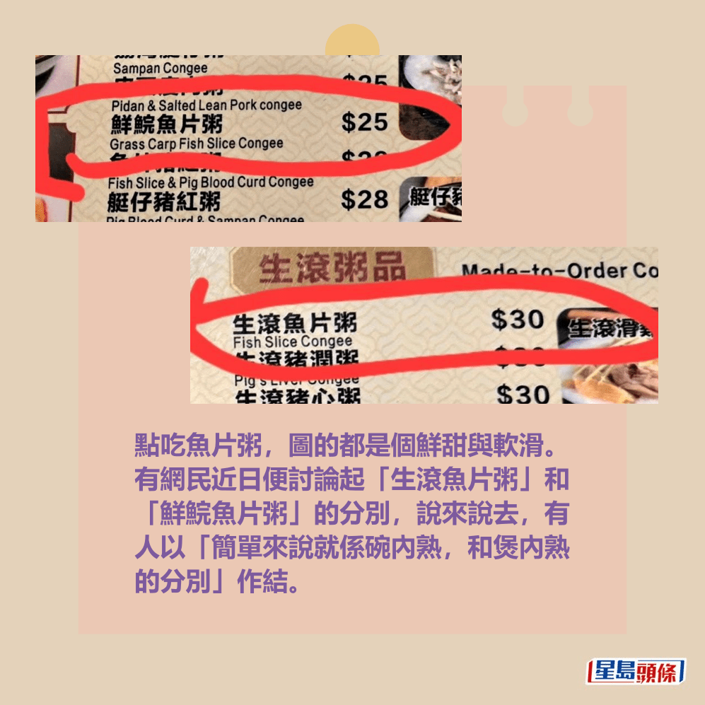 點吃魚片粥,圖的都是個鮮甜與軟滑。 有網民近日便討論起「生滾魚片粥」和 「鮮鯇魚片粥」的分別,說來說去,有 人以「簡單來說就係碗內熟,和煲內熟 的分別」作結。fb「西環變幻時」截圖 點吃魚片粥,圖的都是個鮮甜與軟滑。 有網民近日便討論起「生滾魚片粥」和 「鮮鯇魚片粥」的分別,說來說去,有 人以「簡單來說就係碗內熟,和煲內熟 的分別」作結。fb「西環變幻時」截圖