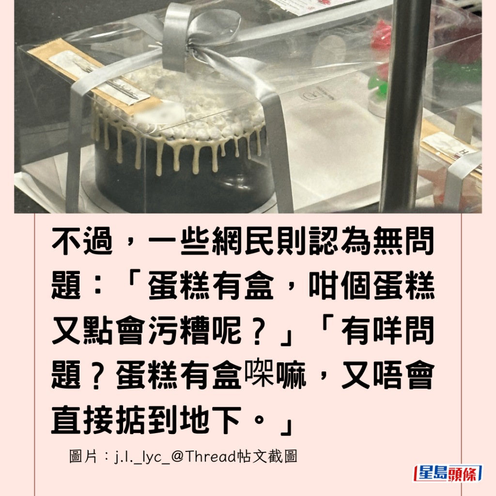  不過，一些網民則認為無問題：「蛋糕有盒，咁個蛋糕又點會污糟呢？」「有咩問題？蛋糕有盒㗎嘛，又唔會直接掂到地下。」