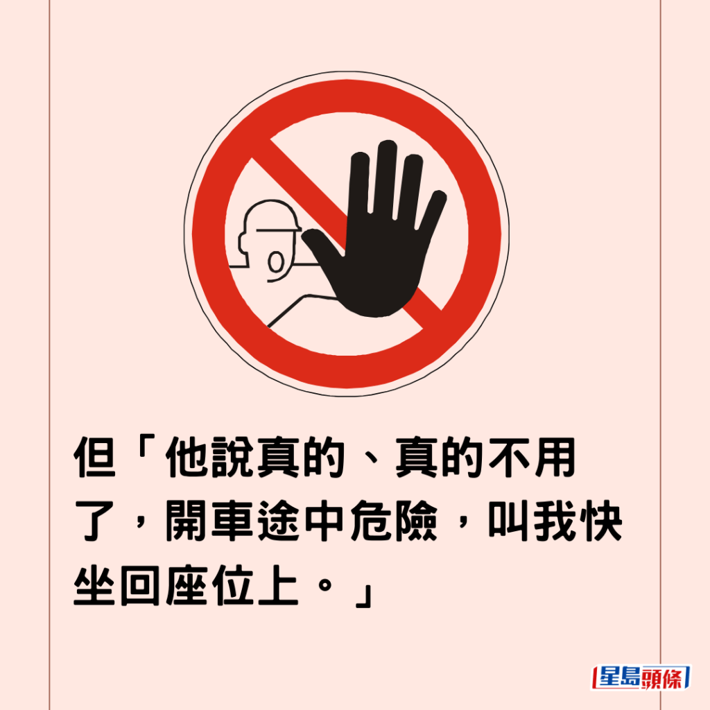  但「他说真的、真的不用了，开车途中危险，叫我快坐回座位上。」