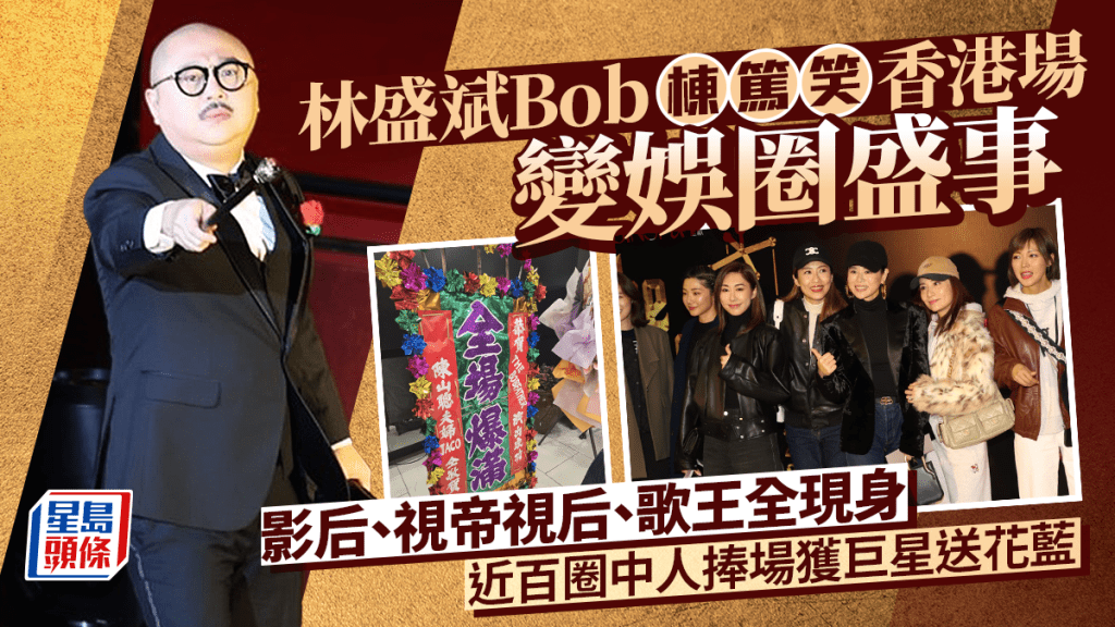 林盛斌Bob棟篤笑香港場變娛圈盛事 影后、視帝視后、歌王全現身 近百圈中人捧場獲巨星送花藍