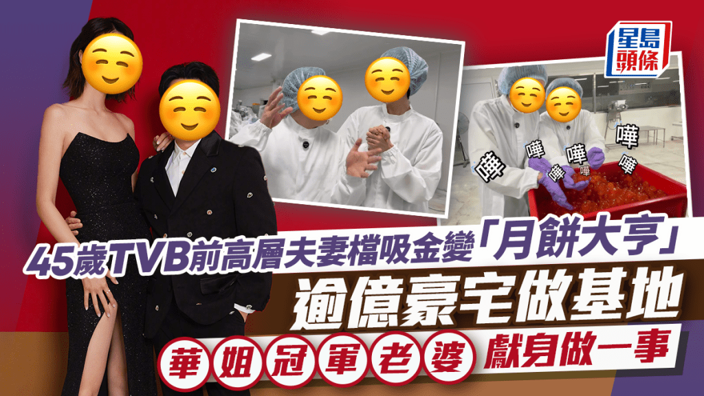 45歲TVB前高層夫妻檔生產月餅吸金 逾億豪宅做基地華姐冠軍老婆獻身做一事