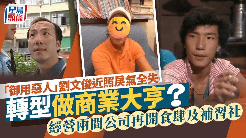 「御用惡人」劉文俊近況罕曝光戾氣全失 經營兩間公司再開食肆及補習社 因影視圈生態大變轉型