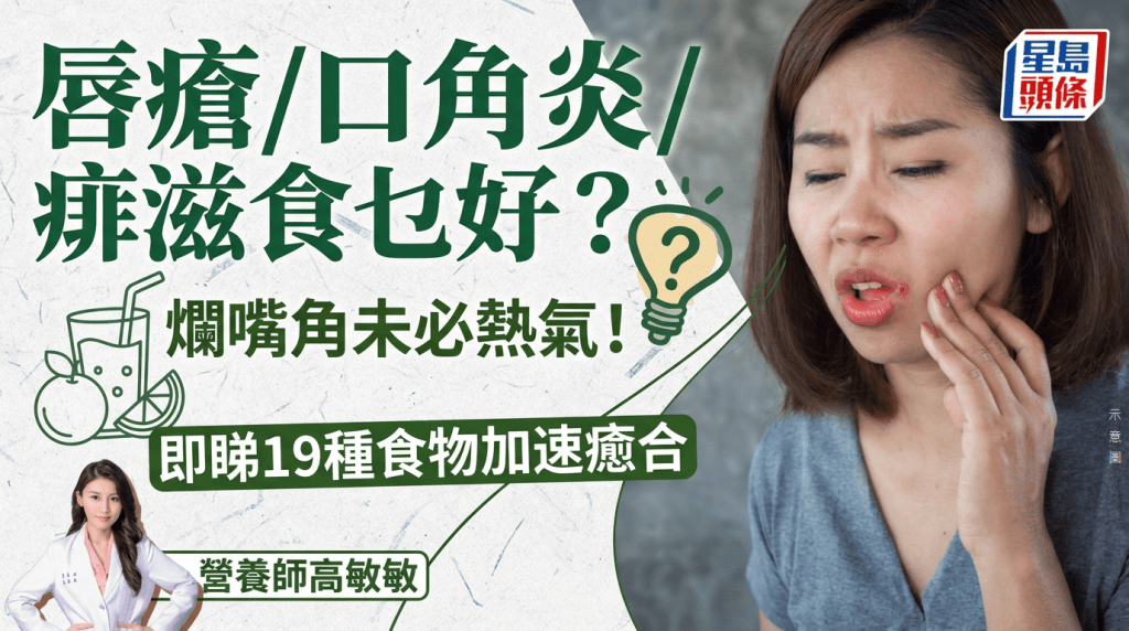烂嘴角未必系热气？营养师点名19种食物加速愈合  唇疮/口角炎/痱滋可这样吃