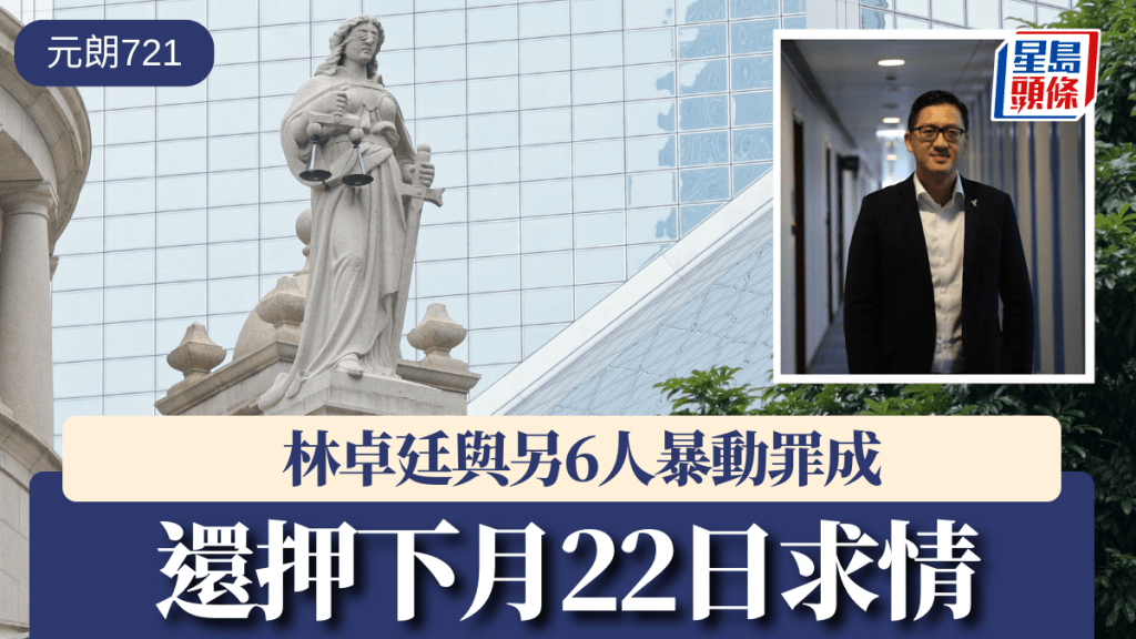 元朗721｜林卓廷與另6人暴動罪成 還押下月22日求情