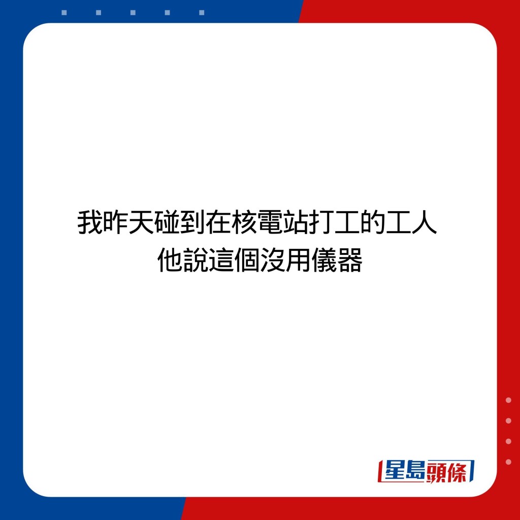 我昨天碰到在核電站打工的工人  他說這個沒用儀器