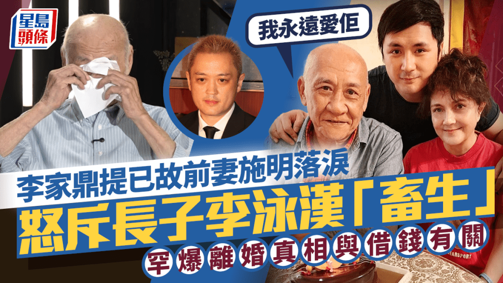 李家鼎提已故前妻施明落淚：我永遠愛佢  怒斥長子李泳漢「畜生」 罕爆離婚真相與借錢有關