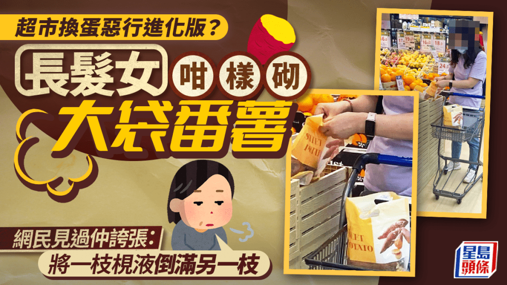 超市換蛋惡行進化版？ 長髮女咁樣砌大袋番薯 網民見過仲誇張：一枝梘液倒滿另一枝
