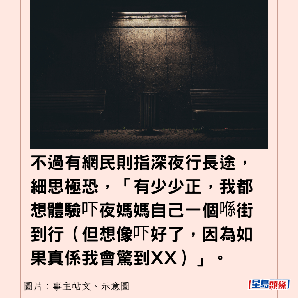 不過有網民則指深夜行長途，細思極恐，「有少少正，我都想體驗吓夜媽媽自己一個喺街到行（但想像吓好了，因為如果真係我會驚到XX）」。