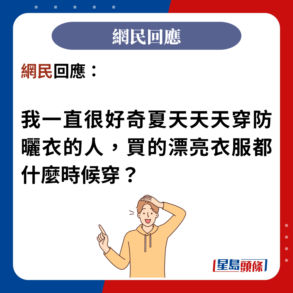 網民回應：  我一直很好奇夏天天天穿防曬衣的人，買的漂亮衣服都什麼時候穿？