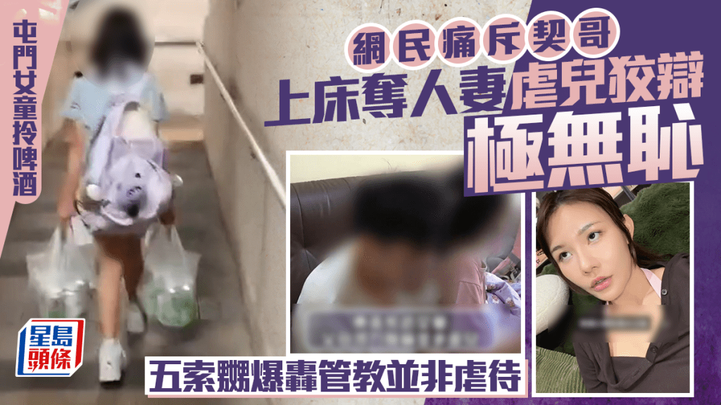 屯门女童拎啤酒｜网民痛斥契哥上床夺人妻虐儿狡辩极无耻 五索嬲爆轰管教并非虐待
