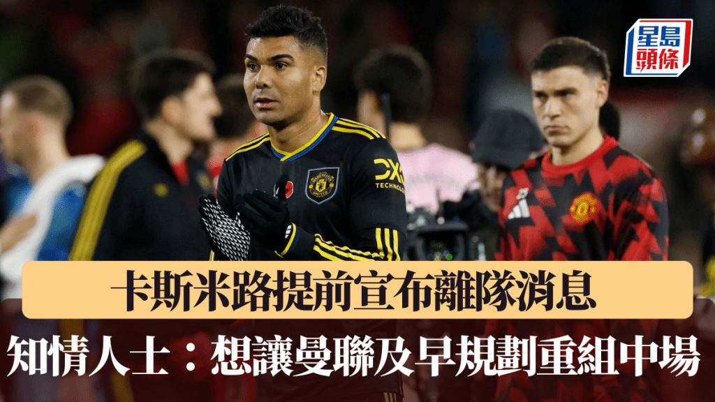卡斯米路提前宣布離隊消息，為曼聯著想。路透社