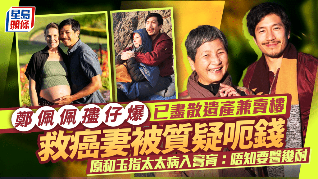鄭佩佩孻仔爆已盡散遺產兼賣樓  救癌妻被質疑呃錢  原和玉指太太病入膏肓：唔知要醫幾耐