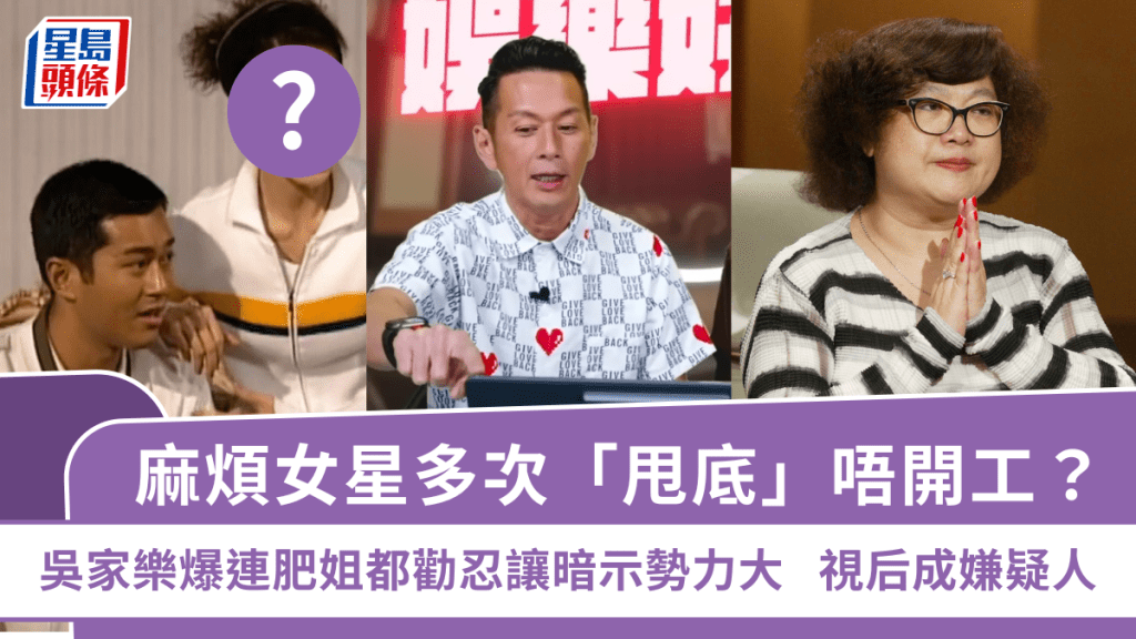 麻煩女星多次「甩底」唔開工？吳家樂爆連肥姐都勸忍讓暗示勢力大  矛頭疑指向TVB視后