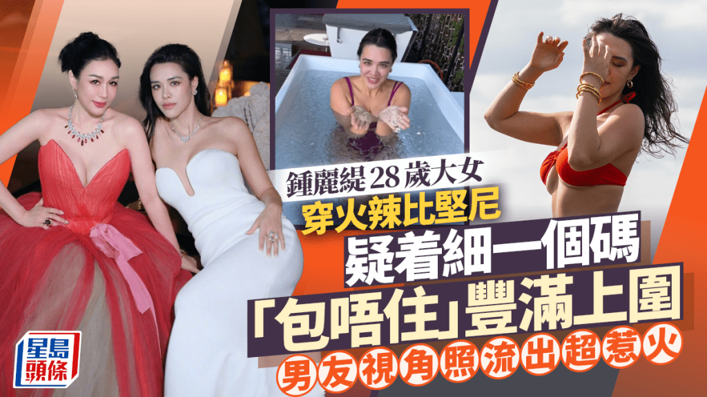 钟丽缇28岁大女穿火辣比坚尼 疑着细一个码「包唔住」好身材 男友视角照流出超惹火