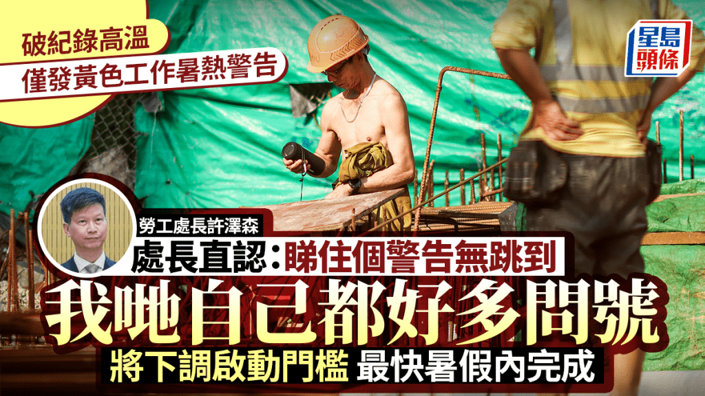 工作暑热警告︱破纪录高温仅发黄色？劳工处长直认：自己都好多问号 将下调启动门槛 最快暑假内完成