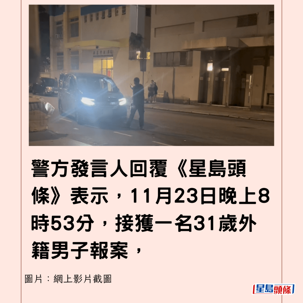  警方發言人回覆《星島頭條》表示，11月23日晚上8時53分，接獲一名31歲外籍男子報案，