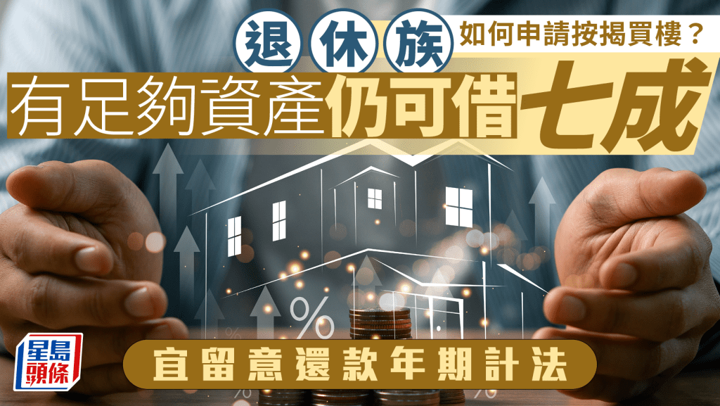 退休族如何申按揭買樓? 有足夠資產仍可借七成 宜留意還款年期計法|曹德明