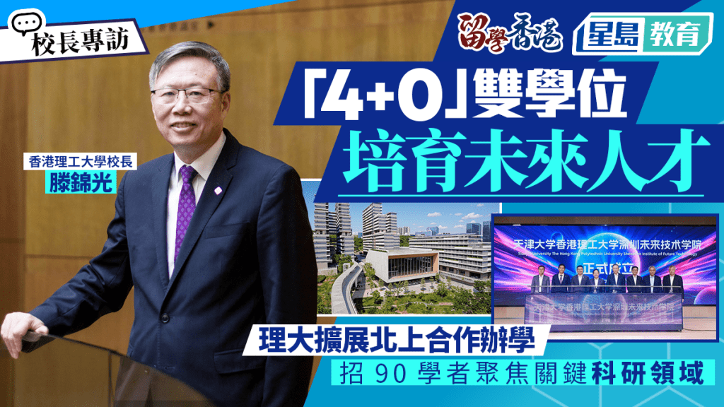 理大校长滕锦光：「4＋0」双学位培育未来人才 扩展北上合作办学 招90学者聚焦关键科研领域︱专访