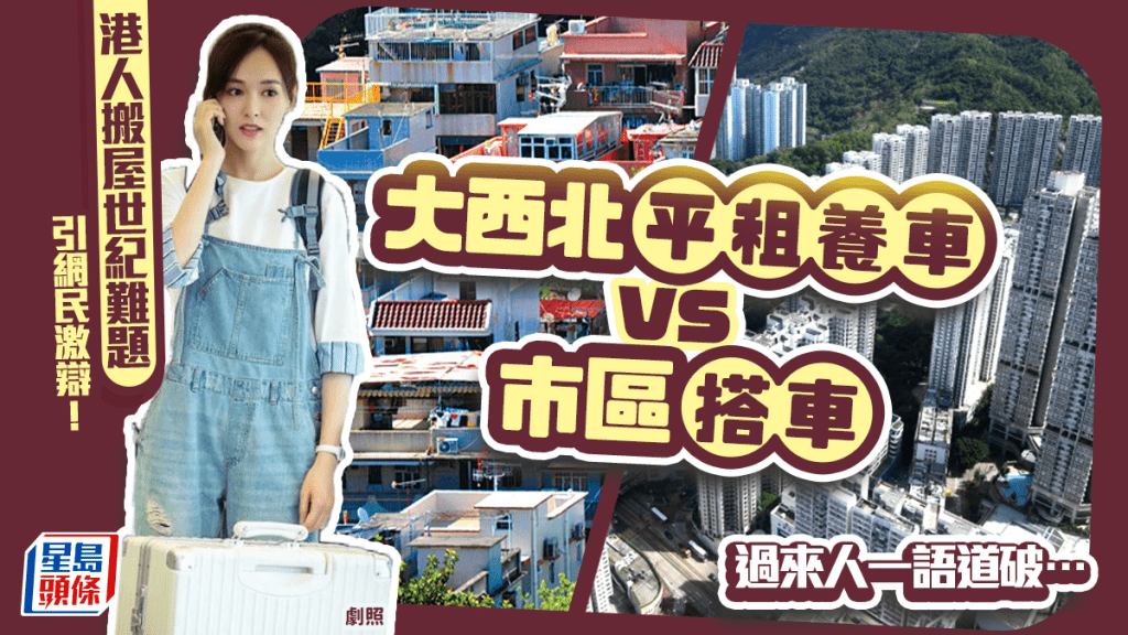 港人搬屋遇終極兩難：「大西北養車VS市區冇車」？網民意見兩極：睇你鍾意方便定清幽