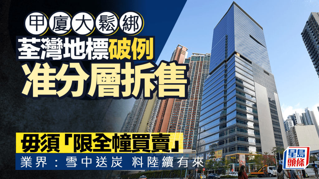 甲廈大鬆綁 荃灣地標破例准分層拆售 毋須「限全幢買賣」 業界：雪中送炭 料陸續有來