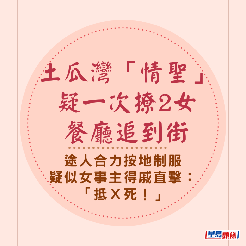  土瓜灣「情聖」疑一次撩2女餐廳追到街 途人合力按地制服 疑似女事主得戚直擊：「抵Ｘ死！」