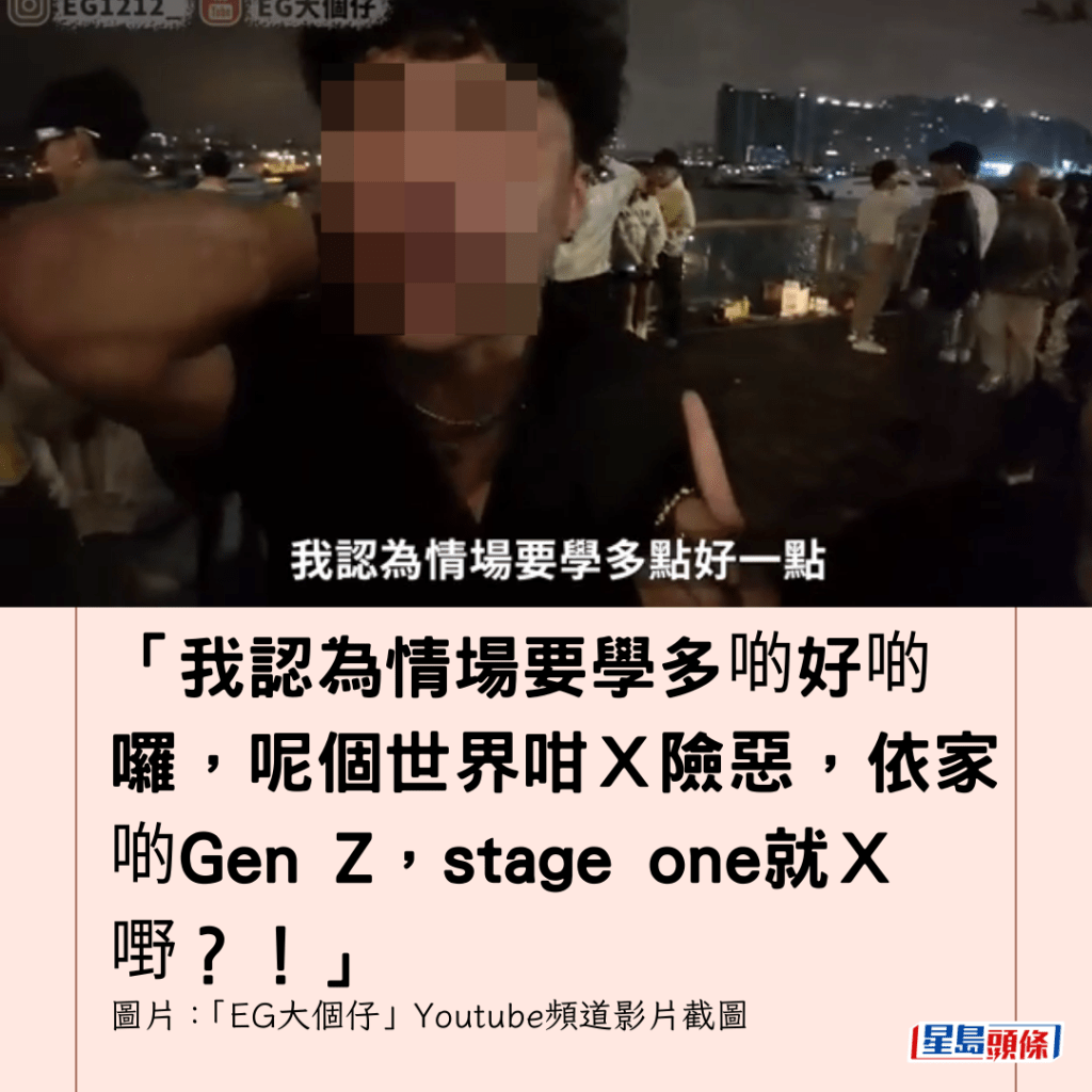 「我認為情場要學多啲好啲囉，呢個世界咁Ｘ險惡，依家啲Gen Z，stage one就Ｘ嘢？！」